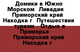 Домики в Южно-Морском (Ливадия) - Приморский край, Находка г. Путешествия, туризм » Отдых в Приморье   . Приморский край,Находка г.